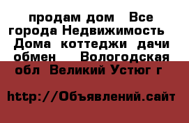 продам дом - Все города Недвижимость » Дома, коттеджи, дачи обмен   . Вологодская обл.,Великий Устюг г.